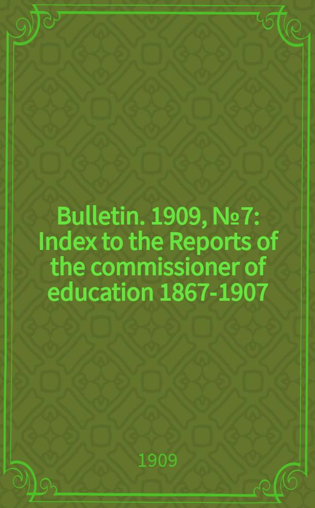 Bulletin. 1909, №7 : Index to the Reports of the commissioner of education 1867-1907