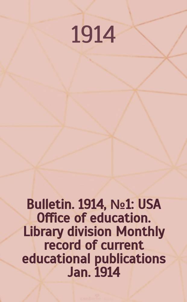 Bulletin. 1914, №1 : USA Office of education. Library division Monthly record of current educational publications Jan. 1914
