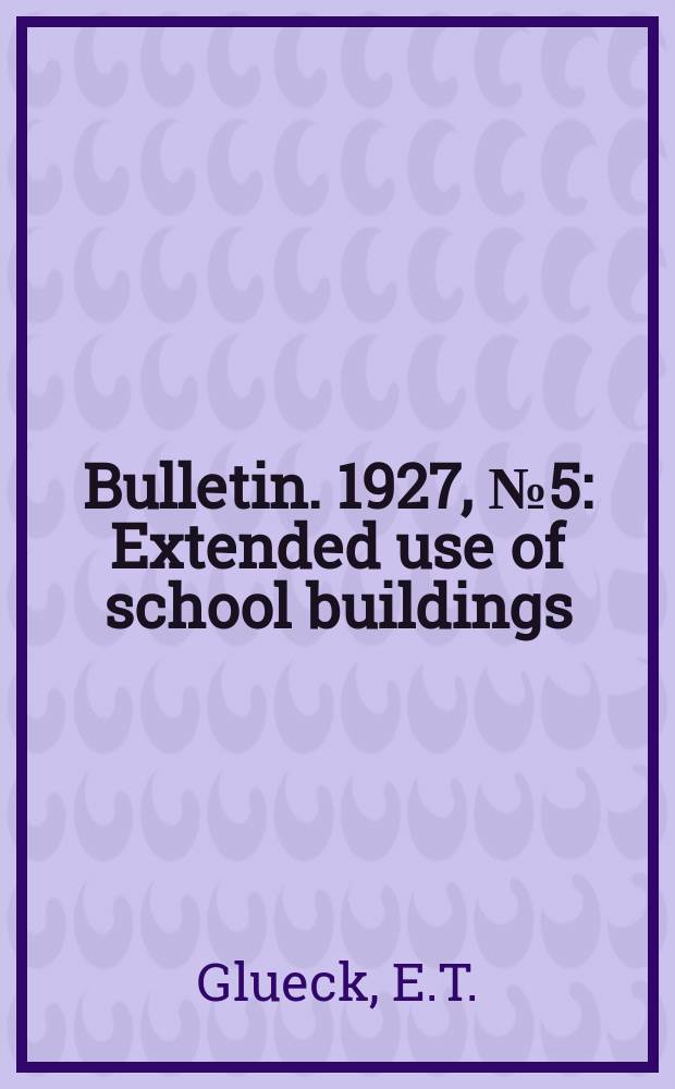Bulletin. 1927, №5 : Extended use of school buildings