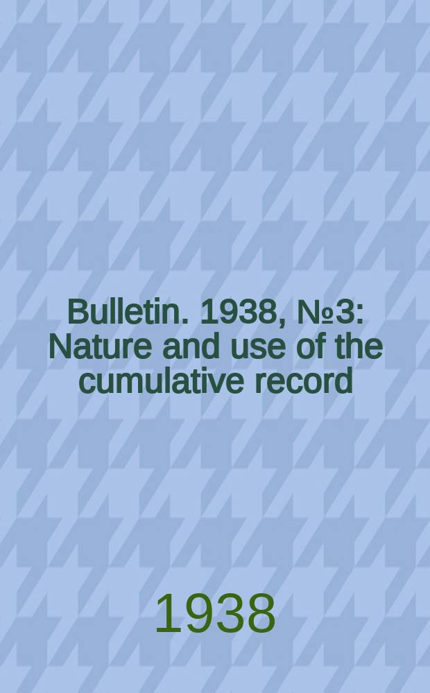 Bulletin. 1938, №3 : Nature and use of the cumulative record