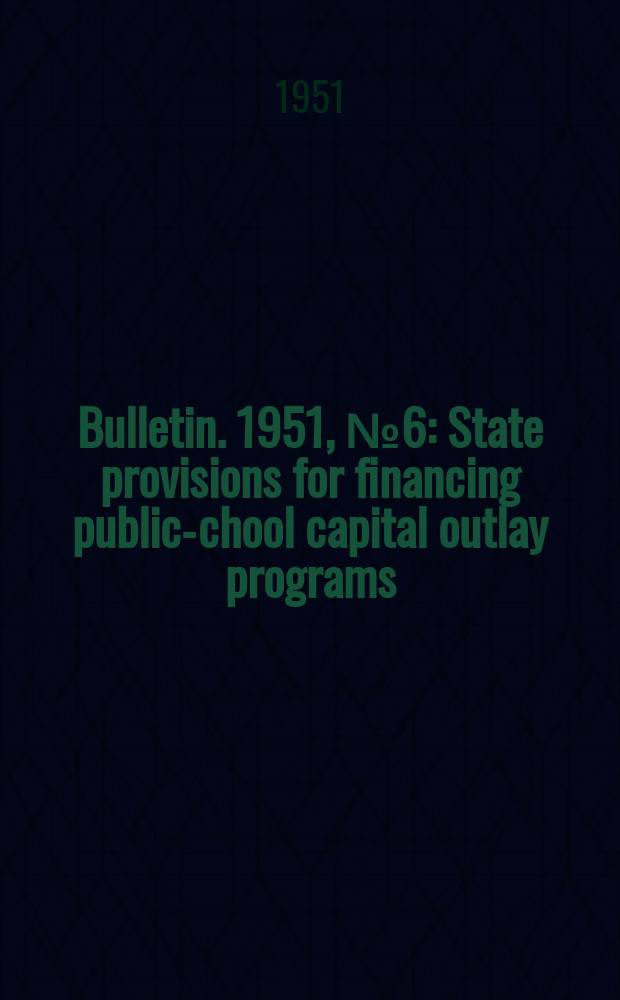 Bulletin. 1951, №6 : State provisions for financing public -school capital outlay programs
