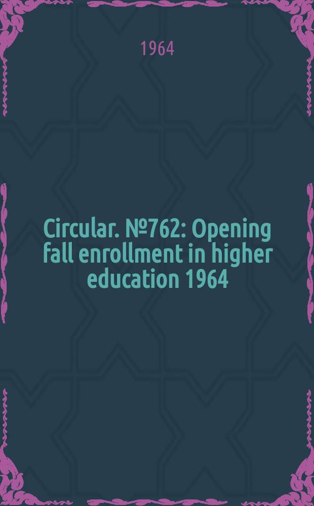 Circular. №762 : Opening fall enrollment in higher education 1964