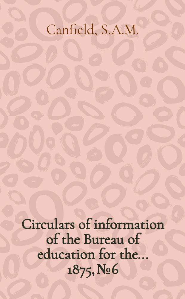 Circulars of information of the Bureau of education for the ... 1875, №6 : Statements relating to reformatory, charitable and industrial schools for the young