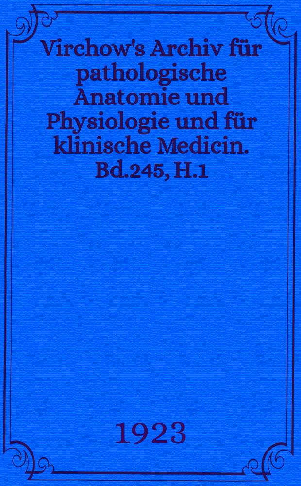 Virchow's Archiv für pathologische Anatomie und Physiologie und für klinische Medicin. Bd.245, H.1