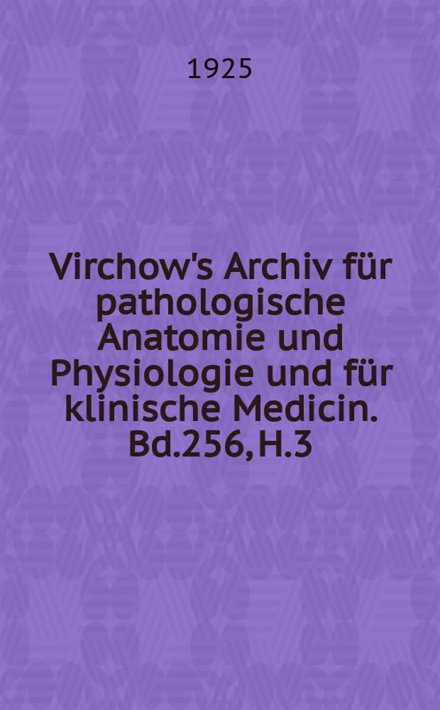 Virchow's Archiv f&uuml;r pathologische Anatomie und Physiologie und f&uuml;r klinische Medicin. Bd.256, H.3