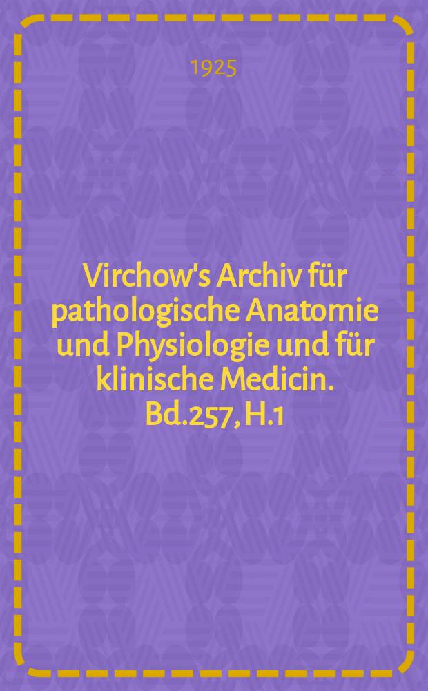 Virchow's Archiv für pathologische Anatomie und Physiologie und für klinische Medicin. Bd.257, H.1
