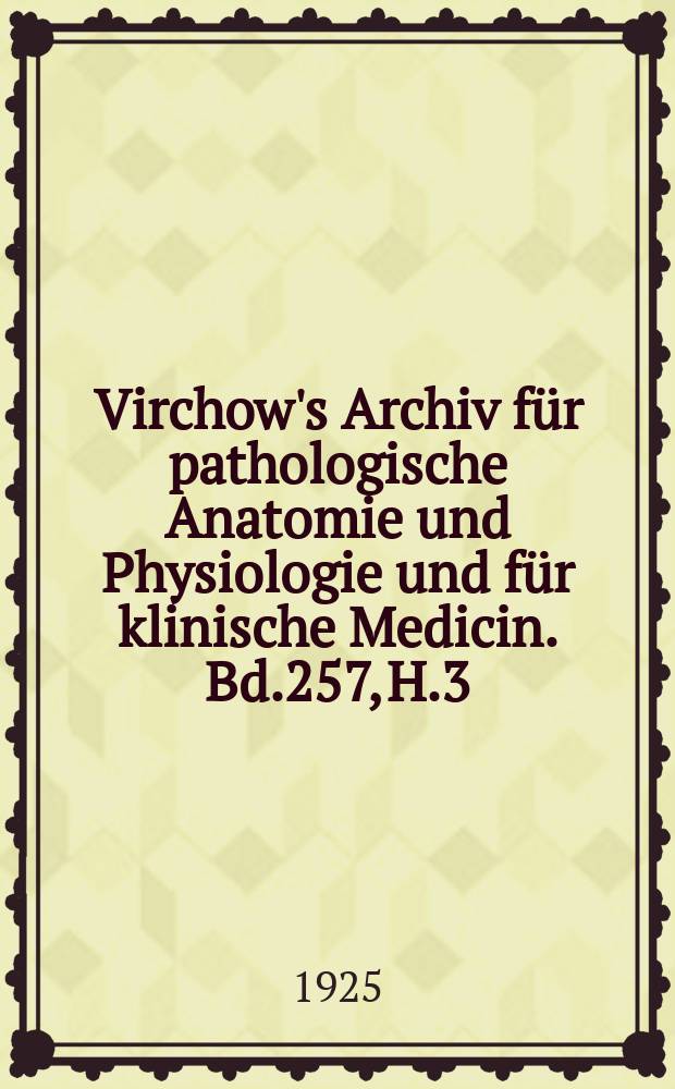 Virchow's Archiv für pathologische Anatomie und Physiologie und für klinische Medicin. Bd.257, H.3