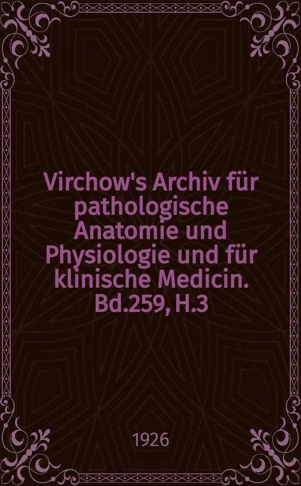 Virchow's Archiv für pathologische Anatomie und Physiologie und für klinische Medicin. Bd.259, H.3