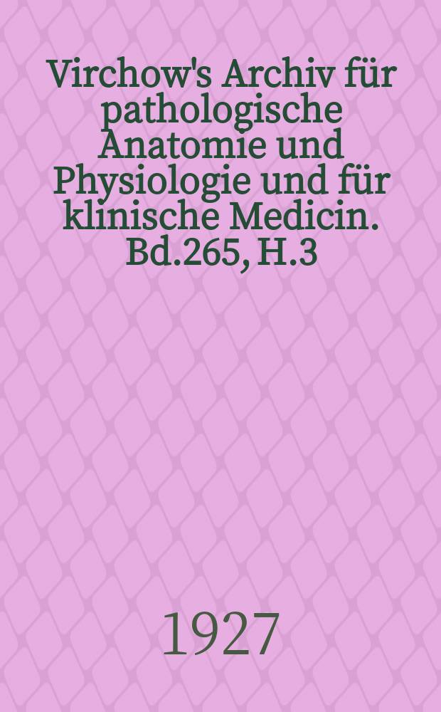 Virchow's Archiv für pathologische Anatomie und Physiologie und für klinische Medicin. Bd.265, H.3