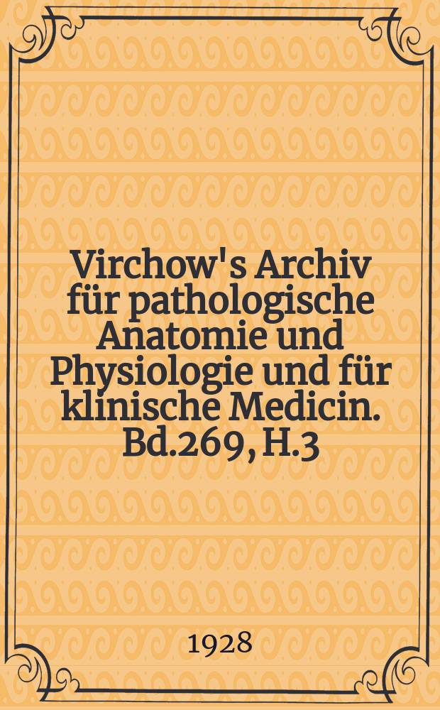 Virchow's Archiv für pathologische Anatomie und Physiologie und für klinische Medicin. Bd.269, H.3