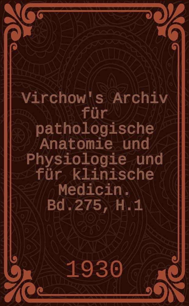 Virchow's Archiv f&uuml;r pathologische Anatomie und Physiologie und f&uuml;r klinische Medicin. Bd.275, H.1