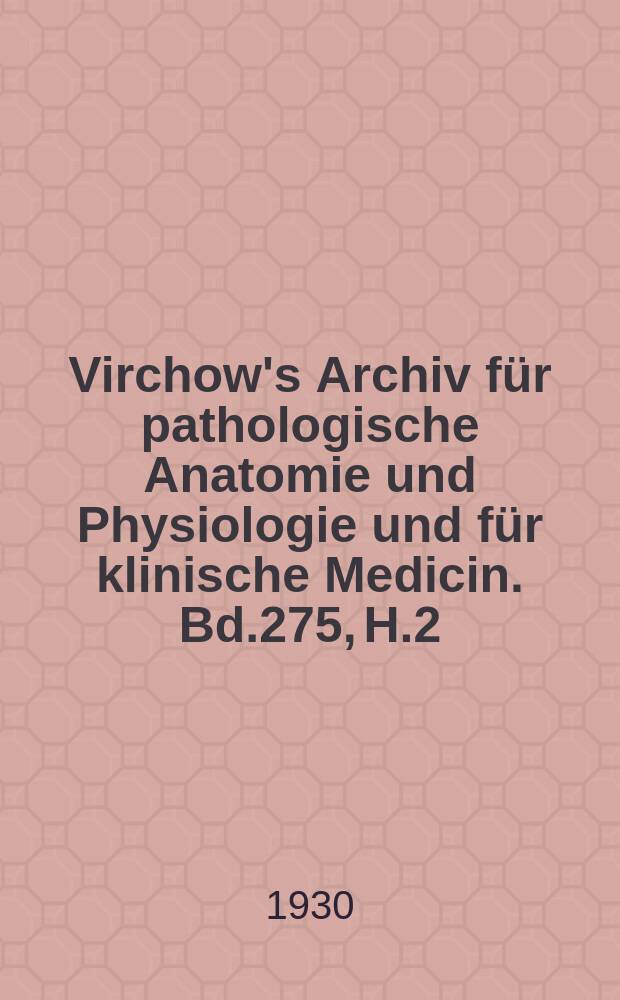 Virchow's Archiv für pathologische Anatomie und Physiologie und für klinische Medicin. Bd.275, H.2