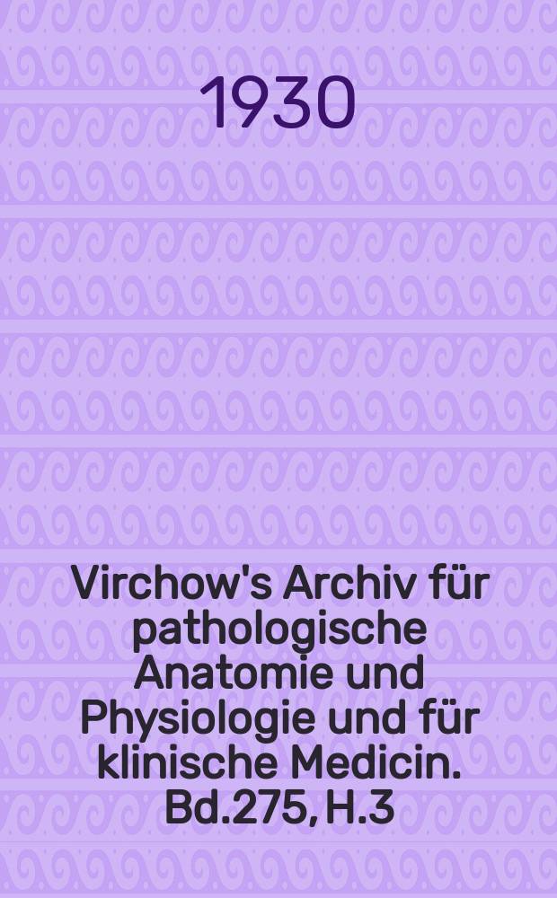 Virchow's Archiv für pathologische Anatomie und Physiologie und für klinische Medicin. Bd.275, H.3