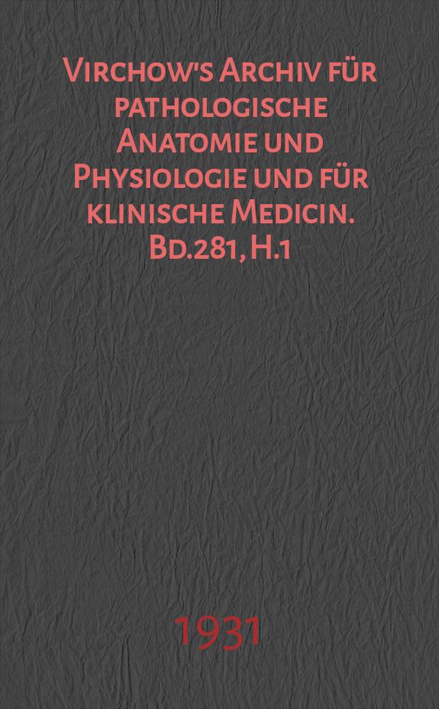 Virchow's Archiv für pathologische Anatomie und Physiologie und für klinische Medicin. Bd.281, H.1