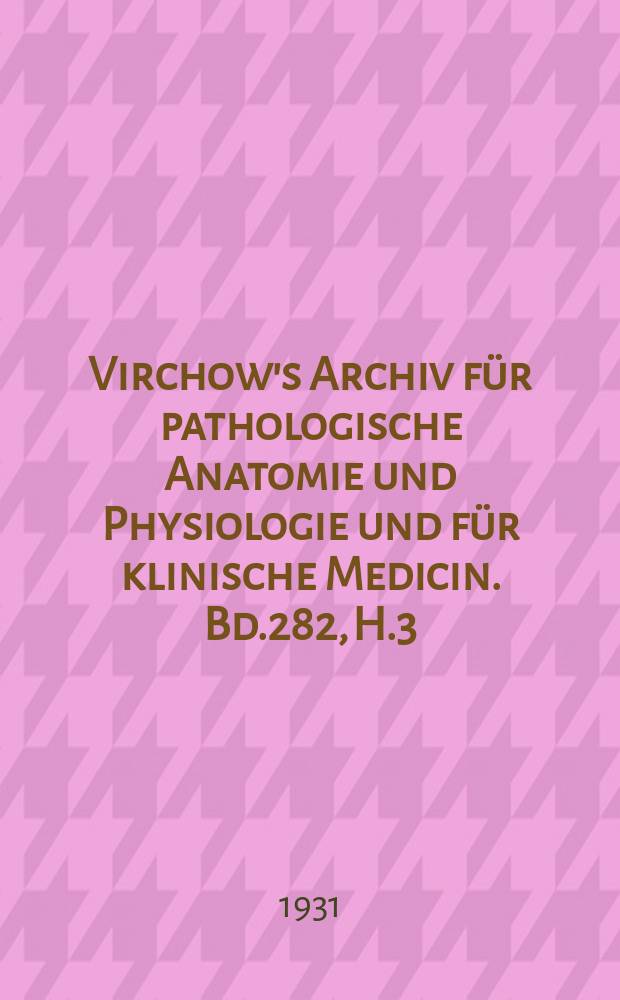 Virchow's Archiv für pathologische Anatomie und Physiologie und für klinische Medicin. Bd.282, H.3
