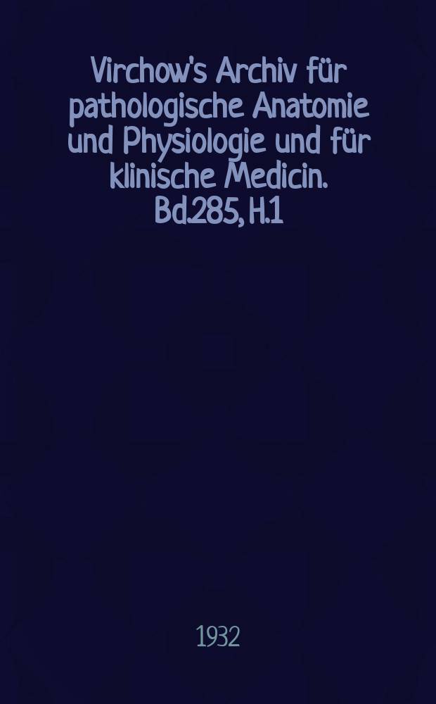 Virchow's Archiv für pathologische Anatomie und Physiologie und für klinische Medicin. Bd.285, H.1
