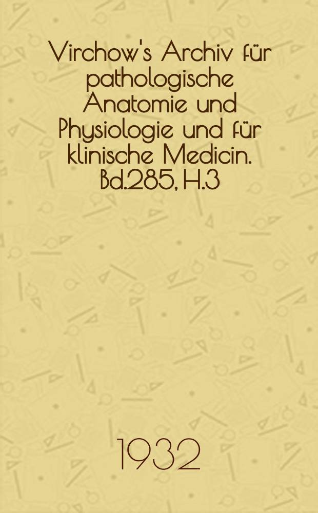 Virchow's Archiv für pathologische Anatomie und Physiologie und für klinische Medicin. Bd.285, H.3
