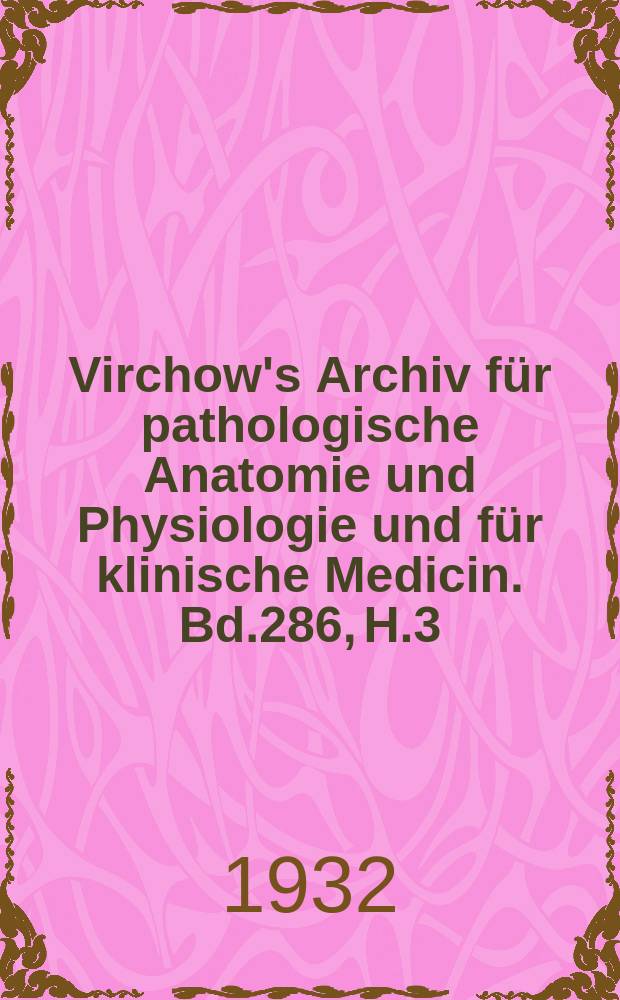 Virchow's Archiv für pathologische Anatomie und Physiologie und für klinische Medicin. Bd.286, H.3