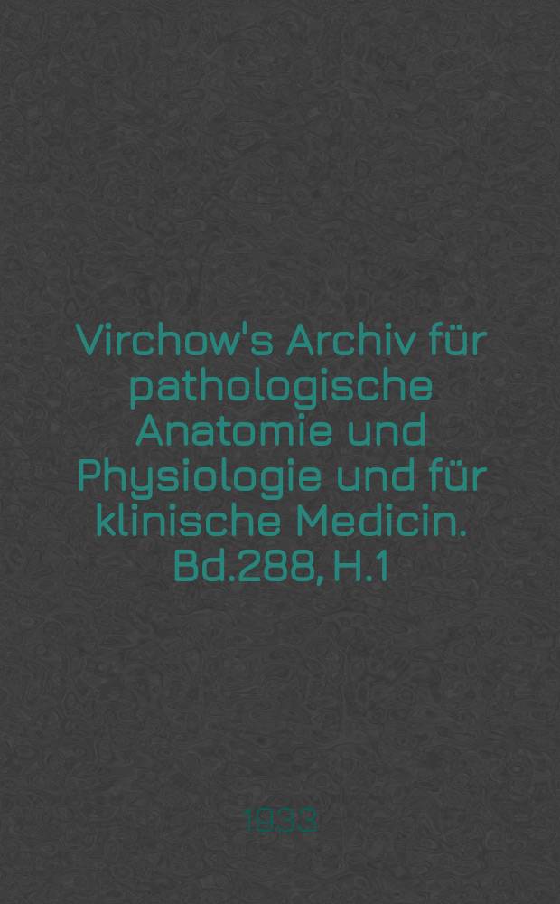 Virchow's Archiv für pathologische Anatomie und Physiologie und für klinische Medicin. Bd.288, H.1