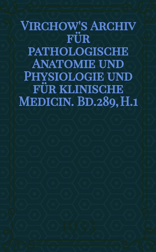 Virchow's Archiv für pathologische Anatomie und Physiologie und für klinische Medicin. Bd.289, H.1