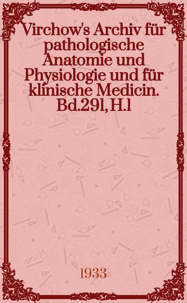 Virchow's Archiv für pathologische Anatomie und Physiologie und für klinische Medicin. Bd.291, H.1