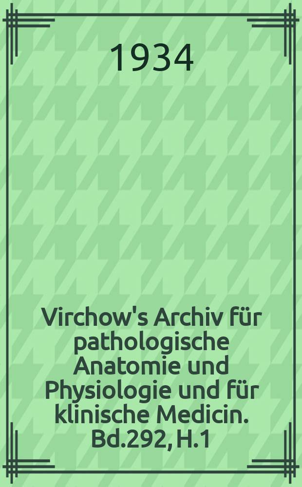 Virchow's Archiv für pathologische Anatomie und Physiologie und für klinische Medicin. Bd.292, H.1