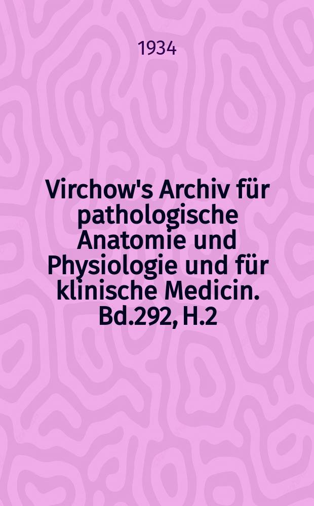 Virchow's Archiv für pathologische Anatomie und Physiologie und für klinische Medicin. Bd.292, H.2