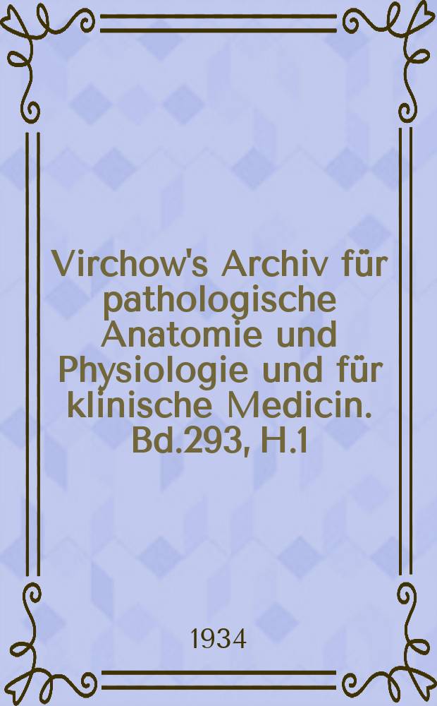 Virchow's Archiv für pathologische Anatomie und Physiologie und für klinische Medicin. Bd.293, H.1