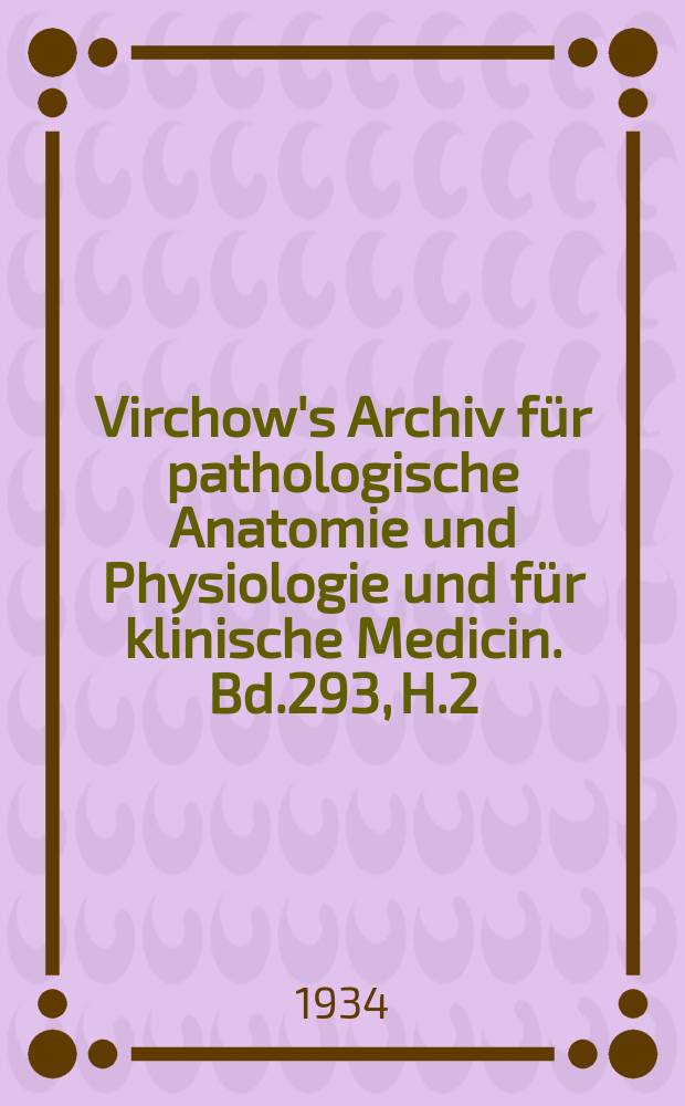 Virchow's Archiv für pathologische Anatomie und Physiologie und für klinische Medicin. Bd.293, H.2