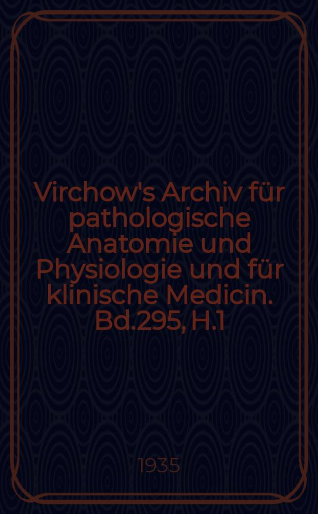 Virchow's Archiv für pathologische Anatomie und Physiologie und für klinische Medicin. Bd.295, H.1