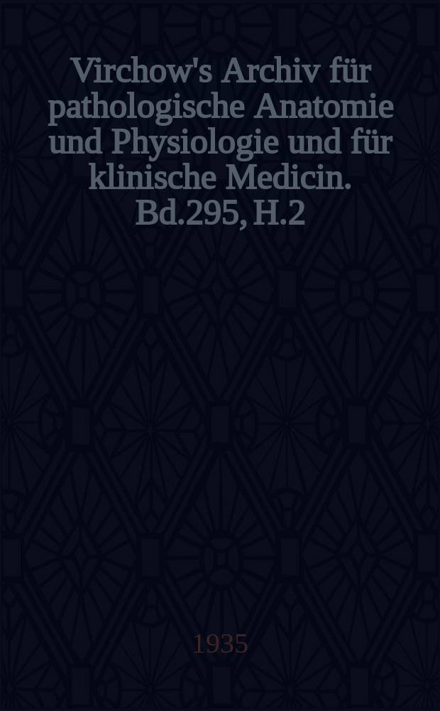 Virchow's Archiv für pathologische Anatomie und Physiologie und für klinische Medicin. Bd.295, H.2