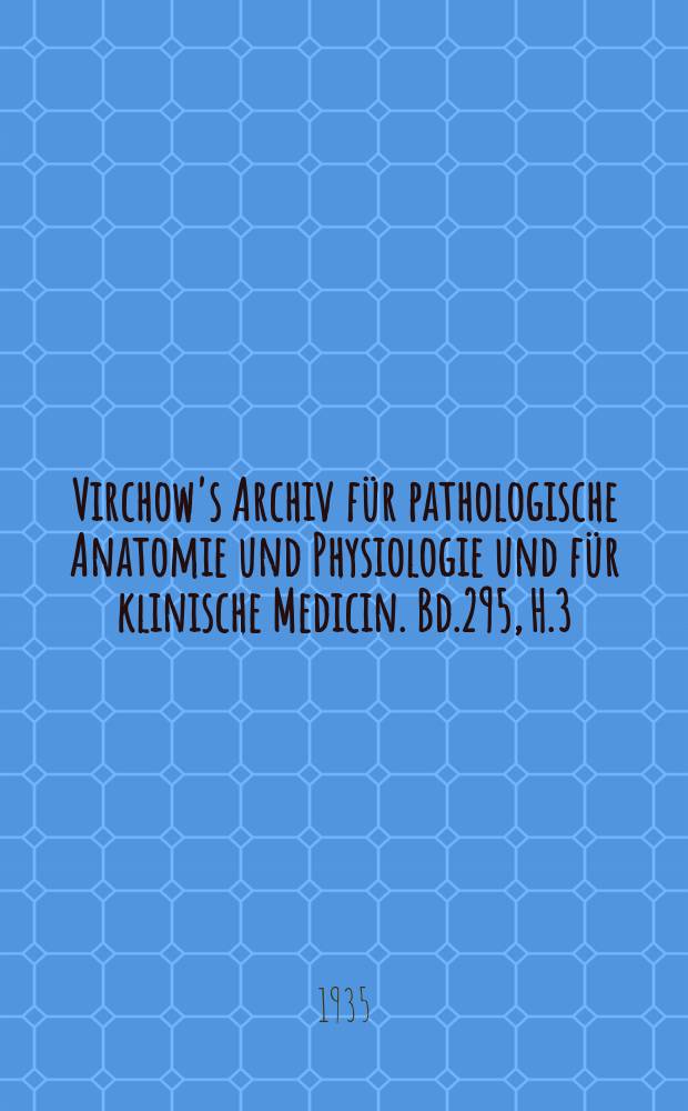 Virchow's Archiv für pathologische Anatomie und Physiologie und für klinische Medicin. Bd.295, H.3