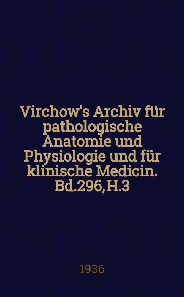 Virchow's Archiv für pathologische Anatomie und Physiologie und für klinische Medicin. Bd.296, H.3