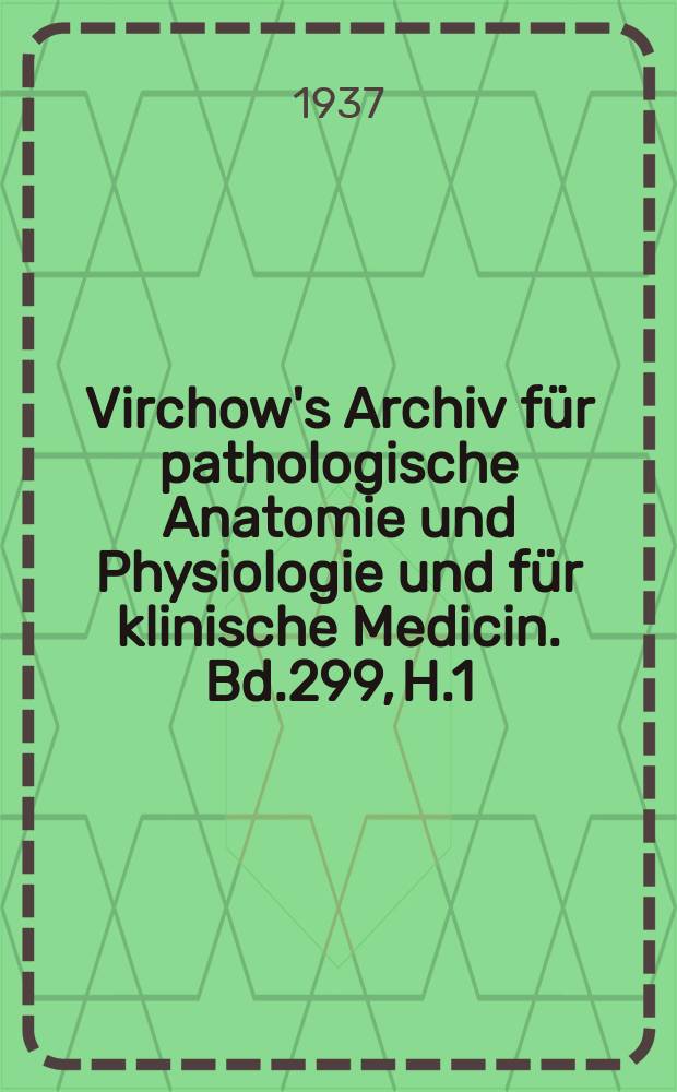 Virchow's Archiv für pathologische Anatomie und Physiologie und für klinische Medicin. Bd.299, H.1