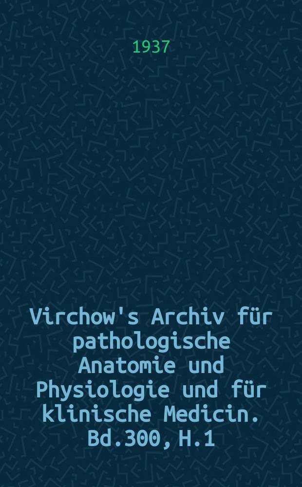 Virchow's Archiv für pathologische Anatomie und Physiologie und für klinische Medicin. Bd.300, H.1