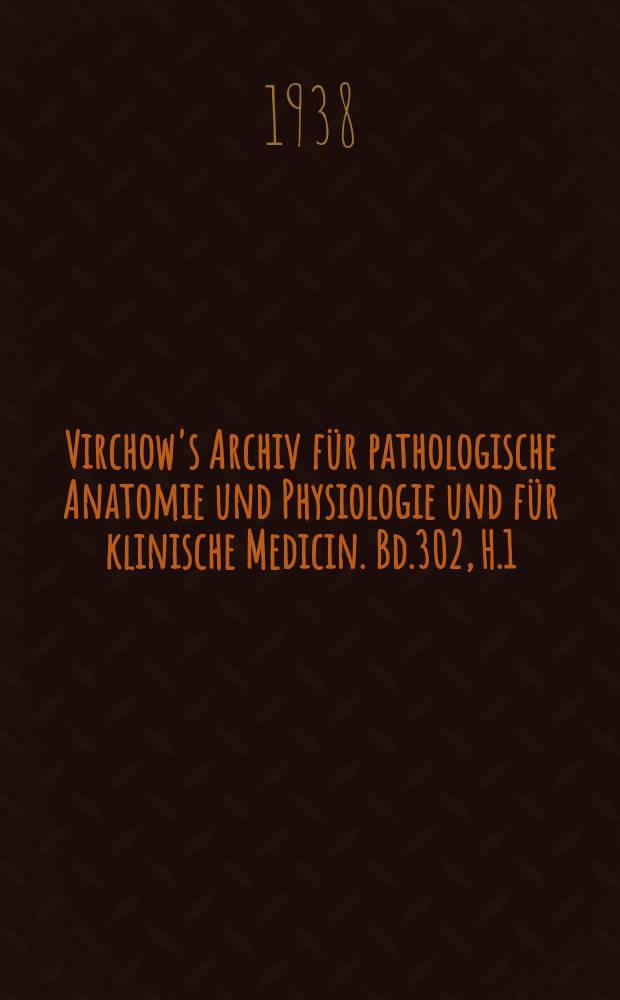 Virchow's Archiv für pathologische Anatomie und Physiologie und für klinische Medicin. Bd.302, H.1