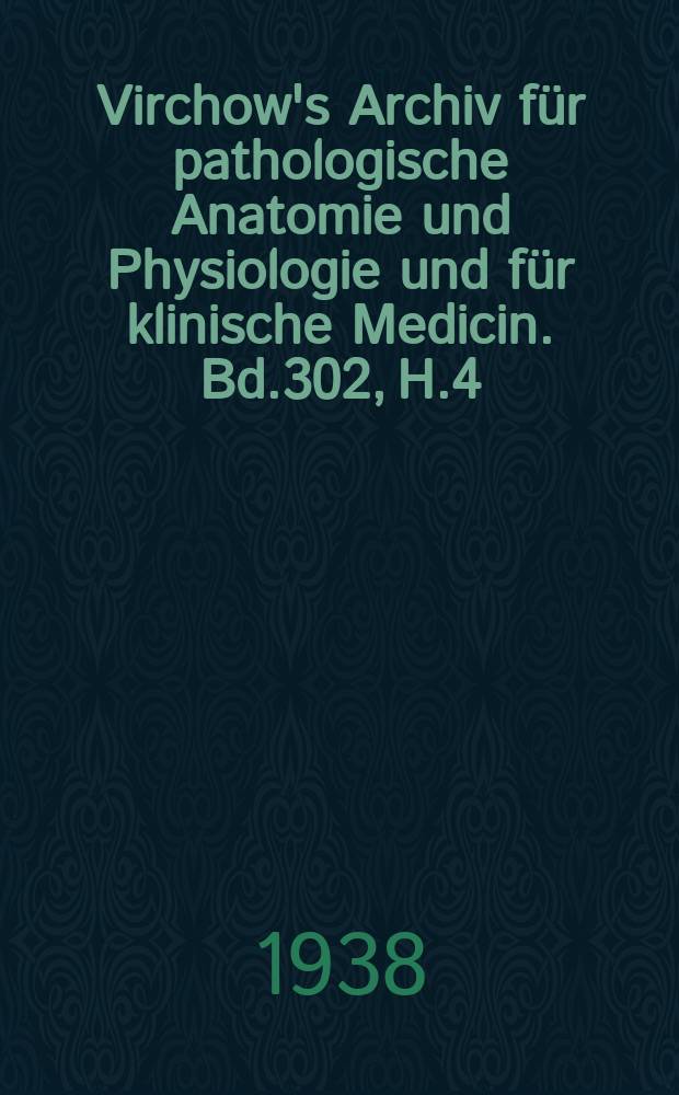 Virchow's Archiv für pathologische Anatomie und Physiologie und für klinische Medicin. Bd.302, H.4