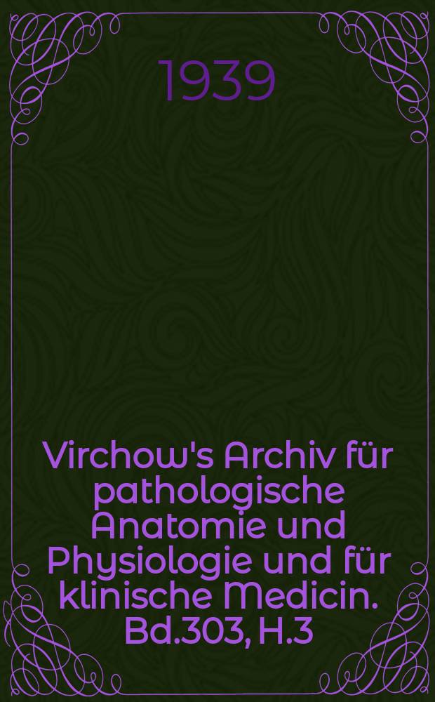 Virchow's Archiv für pathologische Anatomie und Physiologie und für klinische Medicin. Bd.303, H.3