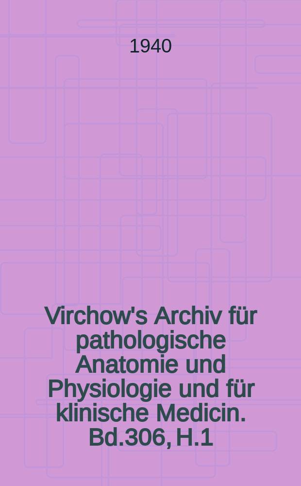 Virchow's Archiv für pathologische Anatomie und Physiologie und für klinische Medicin. Bd.306, H.1