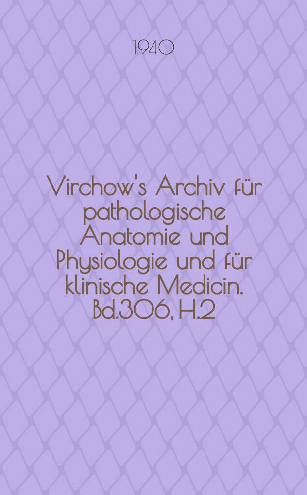 Virchow's Archiv für pathologische Anatomie und Physiologie und für klinische Medicin. Bd.306, H.2