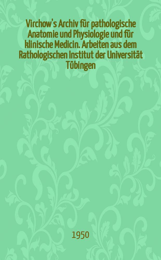 Virchow's Archiv für pathologische Anatomie und Physiologie und für klinische Medicin. Arbeiten aus dem Rathologischen Institut der Universität Tübingen