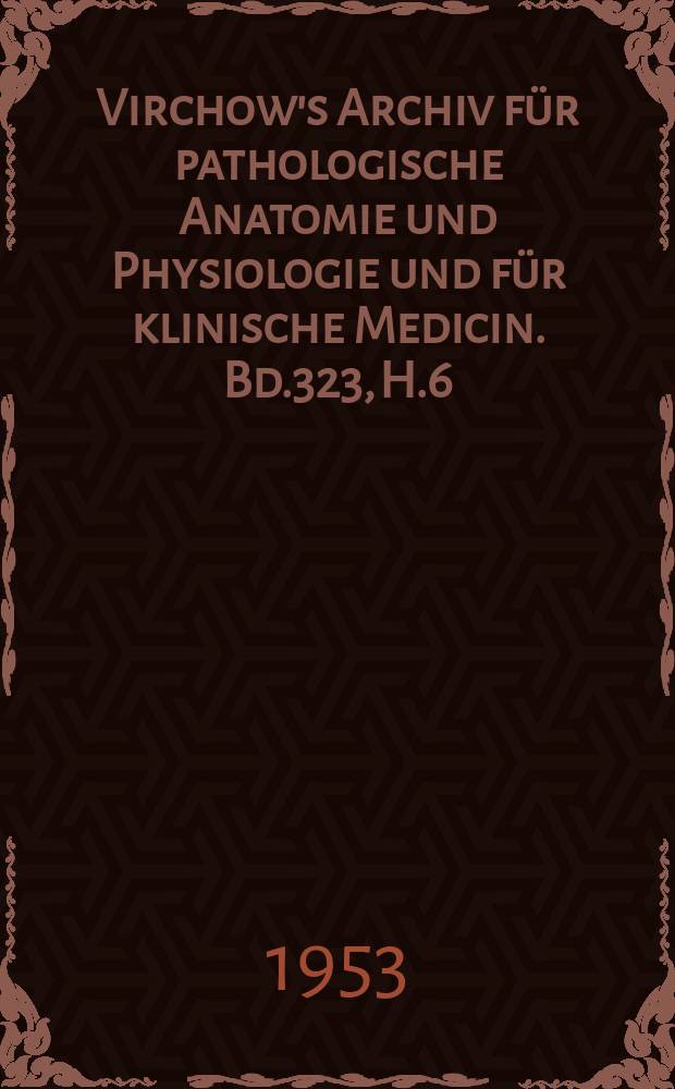 Virchow's Archiv für pathologische Anatomie und Physiologie und für klinische Medicin. Bd.323, H.6