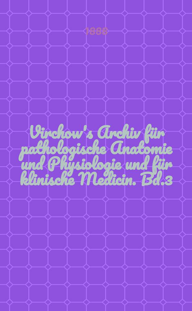 Virchow's Archiv für pathologische Anatomie und Physiologie und für klinische Medicin. Bd.3(113), H.3