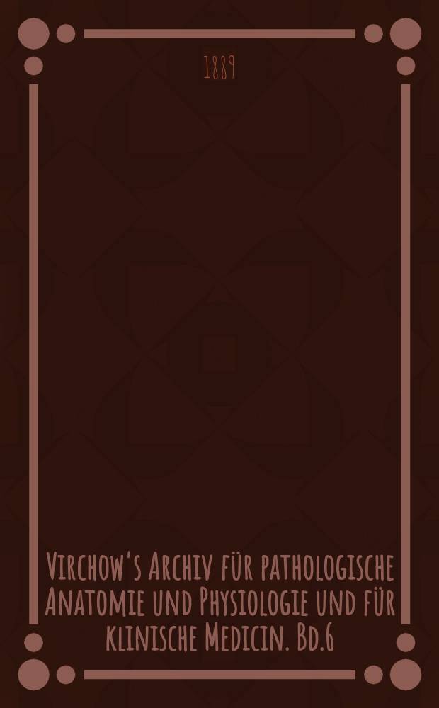 Virchow's Archiv für pathologische Anatomie und Physiologie und für klinische Medicin. Bd.6(116), H.1