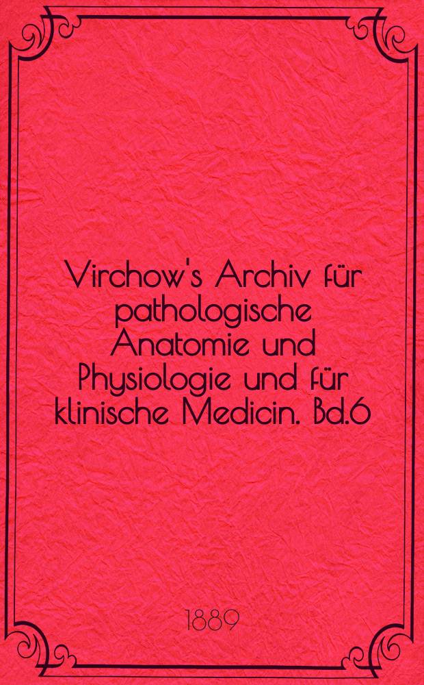 Virchow's Archiv für pathologische Anatomie und Physiologie und für klinische Medicin. Bd.6(116), H.3