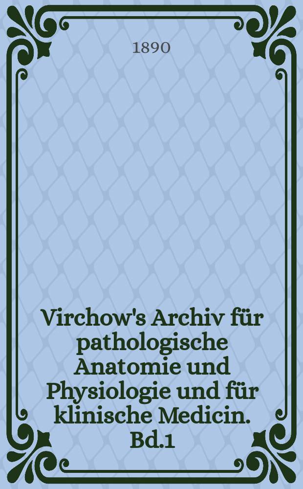 Virchow's Archiv für pathologische Anatomie und Physiologie und für klinische Medicin. Bd.1(121), H.1