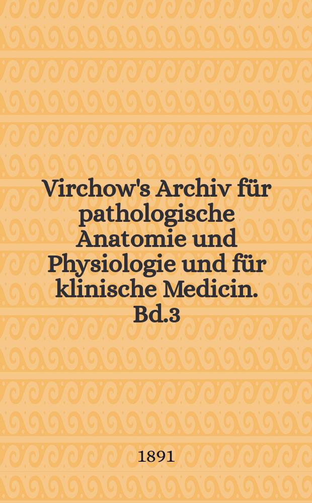 Virchow's Archiv für pathologische Anatomie und Physiologie und für klinische Medicin. Bd.3(123), H.1