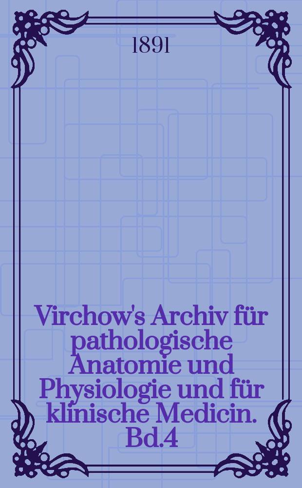Virchow's Archiv für pathologische Anatomie und Physiologie und für klinische Medicin. Bd.4(124), H.1