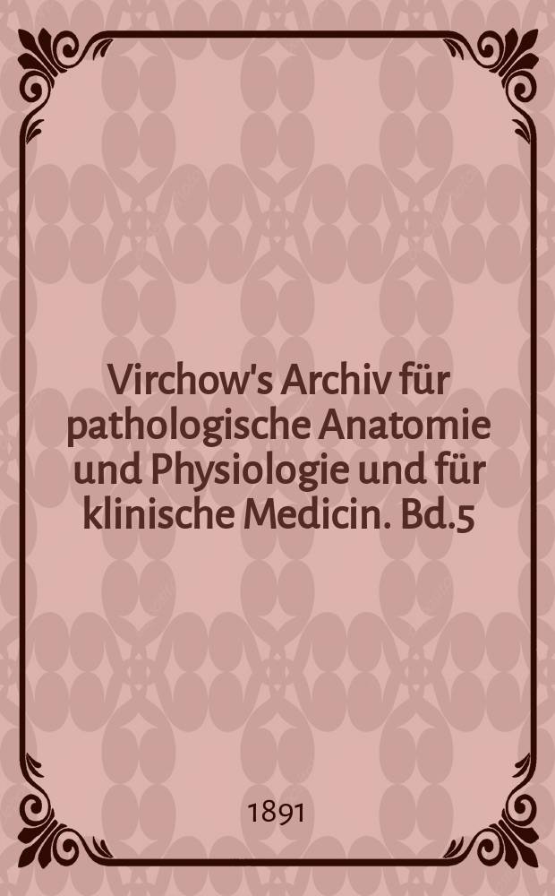 Virchow's Archiv für pathologische Anatomie und Physiologie und für klinische Medicin. Bd.5(125), H.1