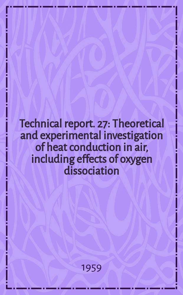 Technical report. 27 : Theoretical and experimental investigation of heat conduction in air, including effects of oxygen dissociation